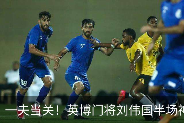 一夫当关！英博门将刘伟国半场神勇发挥，扑点+神扑力保城门不失