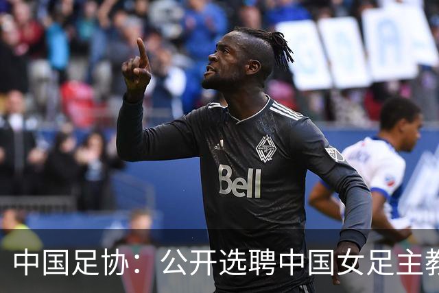 中国足协：公开选聘中国女足主教练，年龄原则上应在55周岁以下，执教实绩突出、大赛经验丰富者可适当放宽，国籍不限