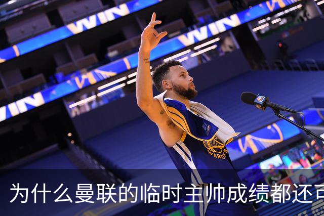 为什么曼联的临时主帅成绩都还可以，转正以后就不行了？
