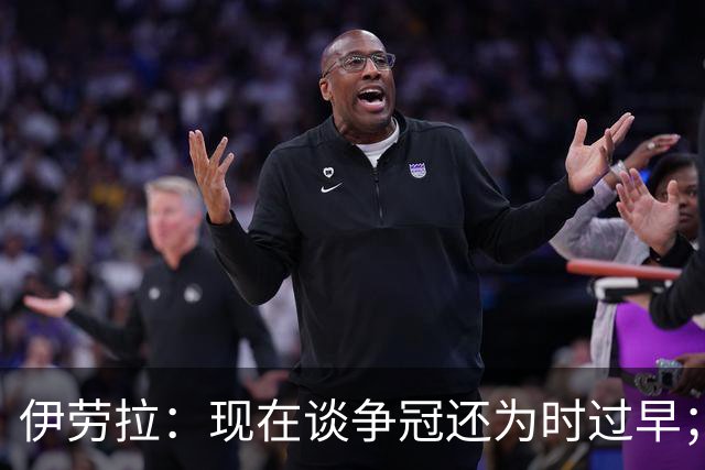伊劳拉：现在谈争冠还为时过早；阿森纳本赛季只输过1场比赛