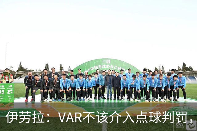 伊劳拉：VAR不该介入点球判罚，就像森林对我们获点时那样