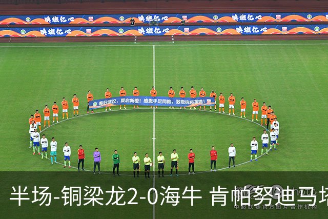 半场-铜梁龙2-0海牛 肯帕努迪马塔破门孙正傲乌龙被吹