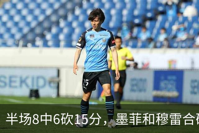 半场8中6砍15分，墨菲和穆雷合砍26分打停对手