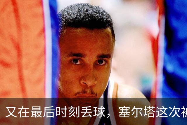 又在最后时刻丢球，塞尔塔这次被尤文带走三分