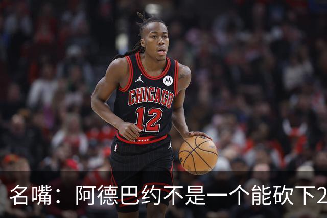 名嘴：阿德巴约不是一个能砍下25+10的巨星 别被他的83分骗了