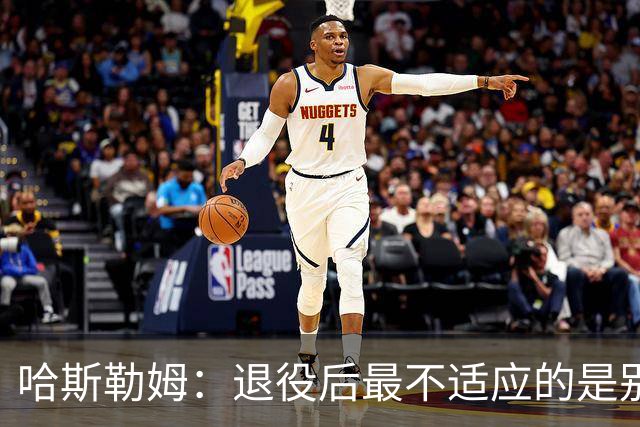 哈斯勒姆：退役后最不适应的是别人不按时付款