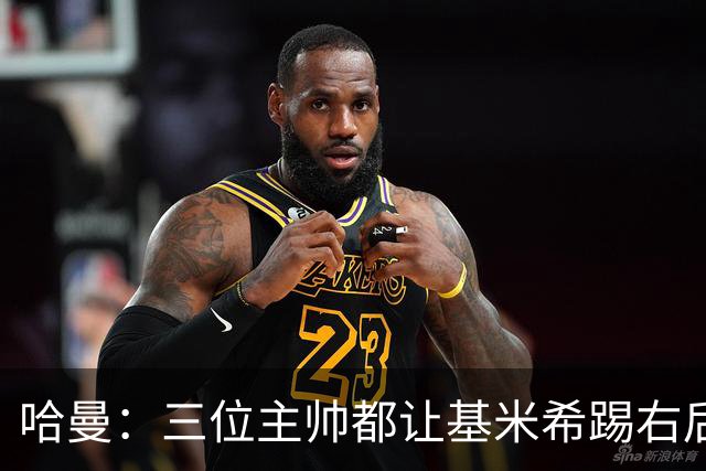 哈曼：三位主帅都让基米希踢右后卫，却有人说他是世界级中场