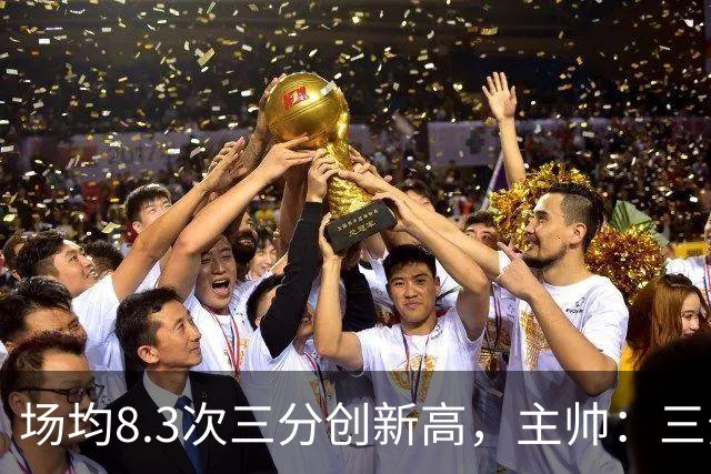 场均8.3次三分创新高，主帅：三分价值更高