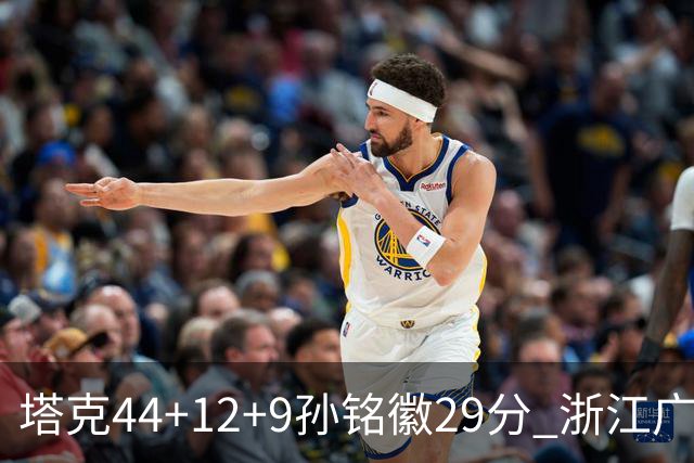 塔克44+12+9孙铭徽29分 浙江广厦双加时险胜山西