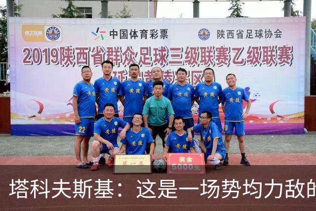 塔科夫斯基：这是一场势均力敌的比赛 希望大马丁没事