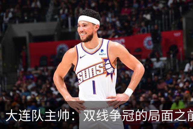 大连队主帅：双线争冠的局面之前没想到 队员不需要我鼓励