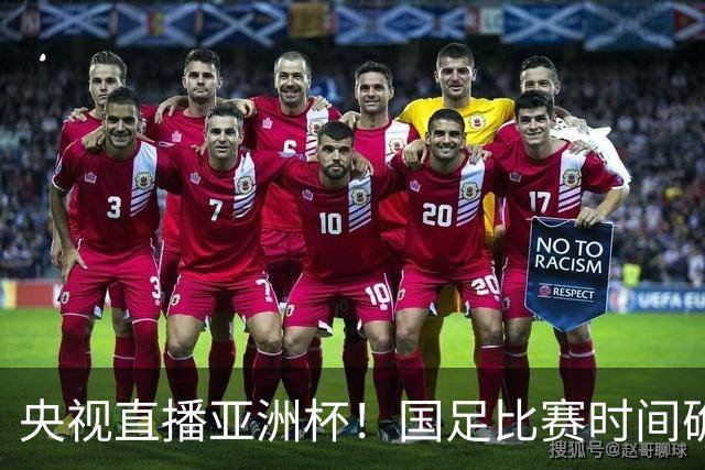 央视直播亚洲杯！国足比赛时间确定，中国球迷不用熬夜，力争4强