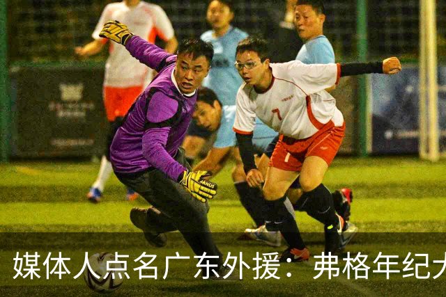 媒体人点名广东外援：弗格年纪大了，阿祖布克是个玻璃人