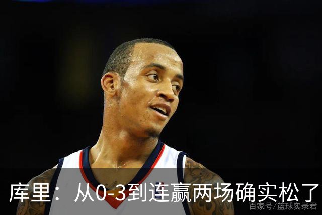 库里：从0-3到连赢两场确实松了口气 但我们还远没达到最佳状态