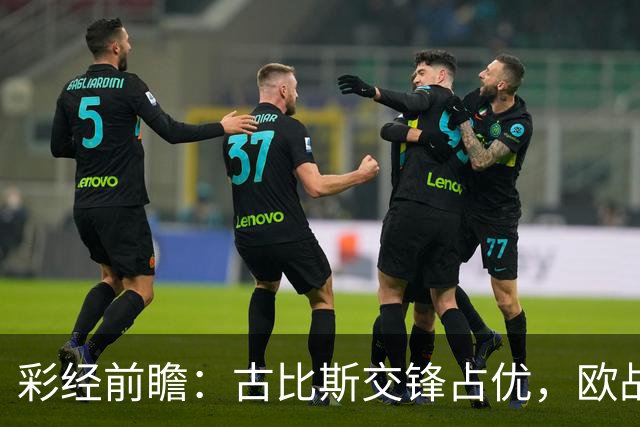 彩经前瞻：古比斯交锋占优，欧战短休让主场抢分更考验耐心
