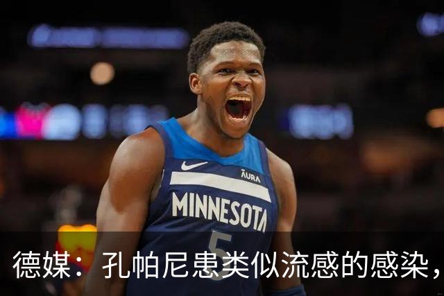 德媒：孔帕尼患类似流感的感染，髋部问题导致他无法长时间站