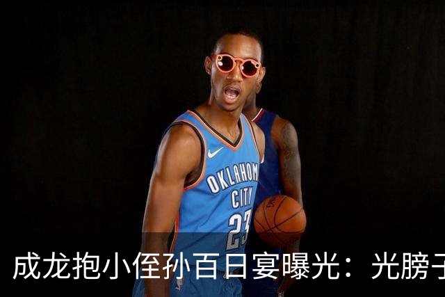 成龙抱小侄孙百日宴曝光：光膀子托娃动作超稳手臂肌肉线条藏不住