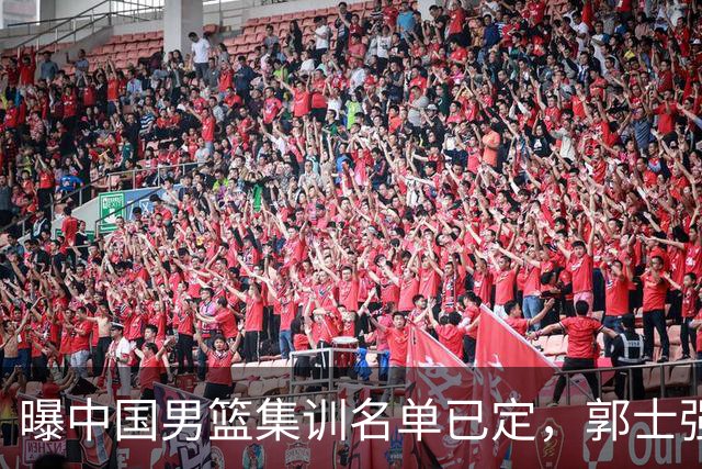 曝中国男篮集训名单已定，郭士强为世界杯搏一把，盲猜12人都有谁