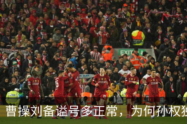 曹操刘备谥号多正常，为何孙权独享“大帝”？这背后是一盘大棋