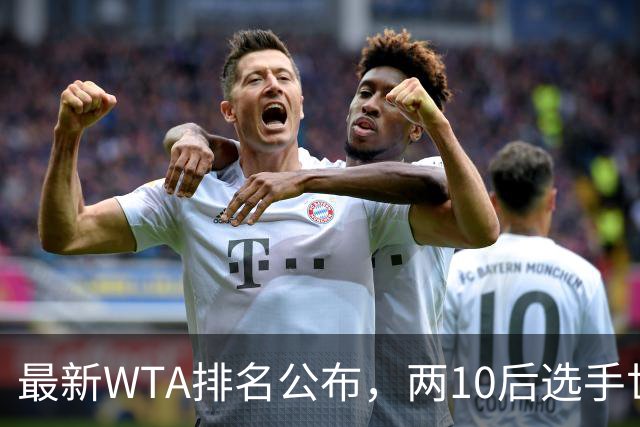 最新WTA排名公布，两10后选手世界排名创新高，多达15人创突破