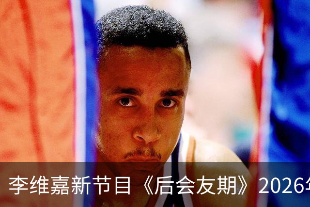 李维嘉新节目《后会友期》2026年10月16日官宣，央媒第一时间发文力挺