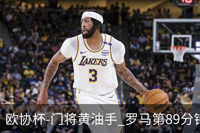 欧协杯-门将黄油手 罗马第89分钟遭绝杀1-2客负