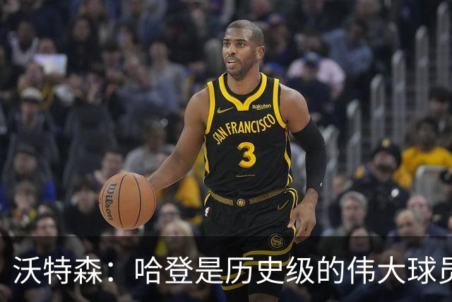 沃特森：哈登是历史级的伟大球员 我只想让他为我感到骄傲