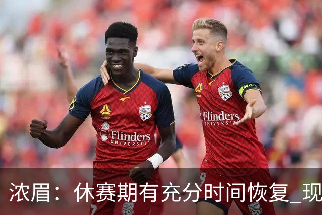 浓眉：休赛期有充分时间恢复 现在身体状态很好很高兴重返球场