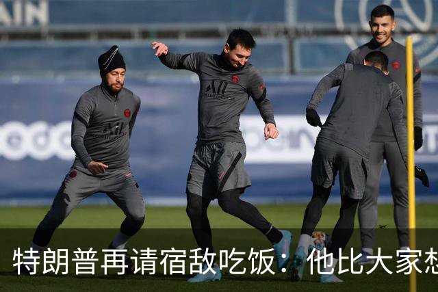 特朗普再请宿敌吃饭：他比大家想的更喜欢我，我也喜欢他