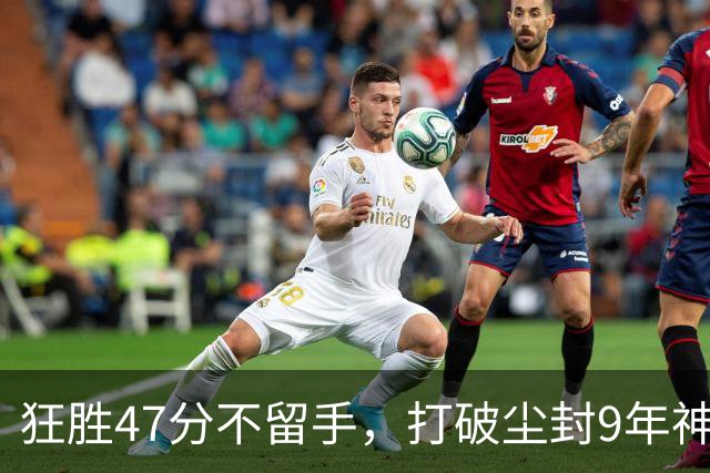 狂胜47分不留手，打破尘封9年神纪录！东部大乱斗再添搅局黑马