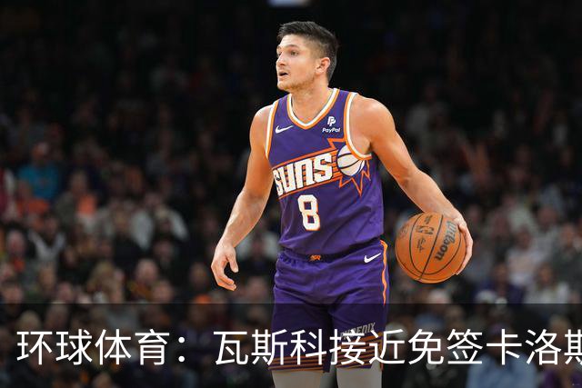 环球体育：瓦斯科接近免签卡洛斯-维尼修斯