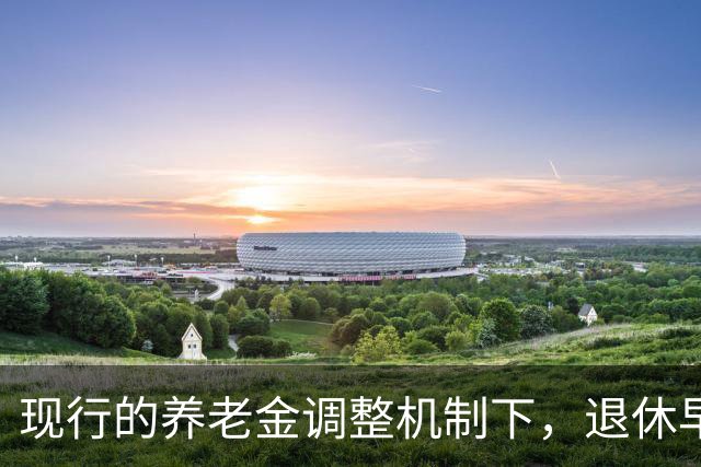 现行的养老金调整机制下，退休早缴费少可能比晚退多缴的拿得多