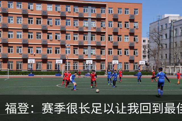 福登：赛季很长足以让我回到最佳水平
