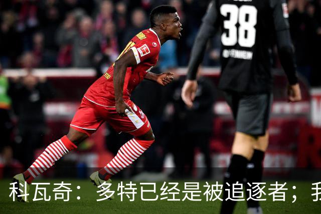 科瓦奇：多特已经是被追逐者；我正在和俱乐部谈续约的事情