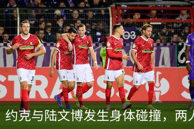 约克与陆文博发生身体碰撞，两人产生小摩擦