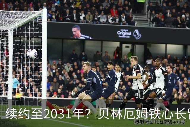 续约至2031年？贝林厄姆铁心长留伯纳乌