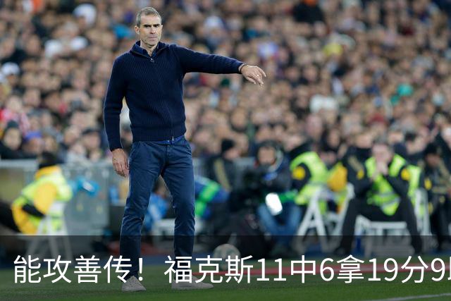 能攻善传！福克斯11中6拿19分9助3断 正负值+25