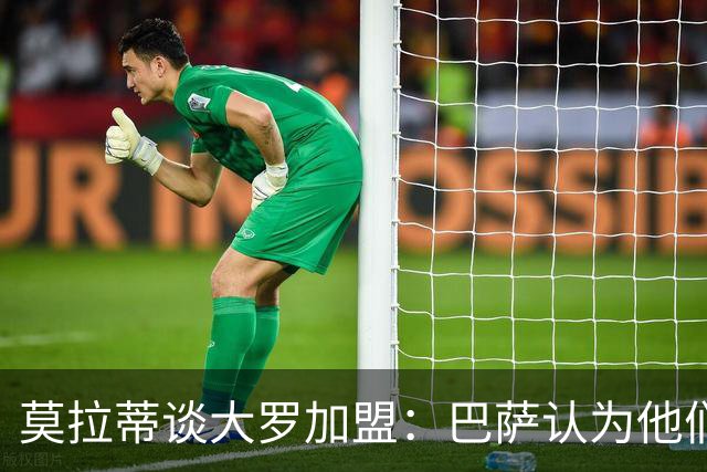 莫拉蒂谈大罗加盟：巴萨认为他们定价很高，但在我看来并非如此