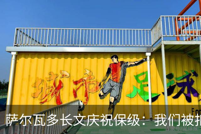 萨尔瓦多长文庆祝保级：我们被扣10分处境艰难，但永远别轻言放弃
