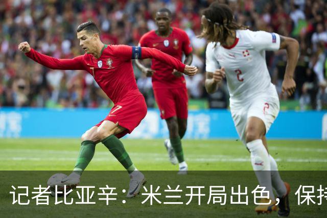 记者比亚辛：米兰开局出色，保持不败还批评阿莫林没道理