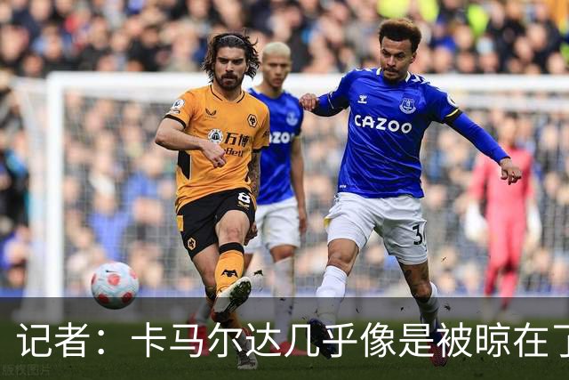 记者：卡马尔达几乎像是被晾在了场上，米兰培养方法不对
