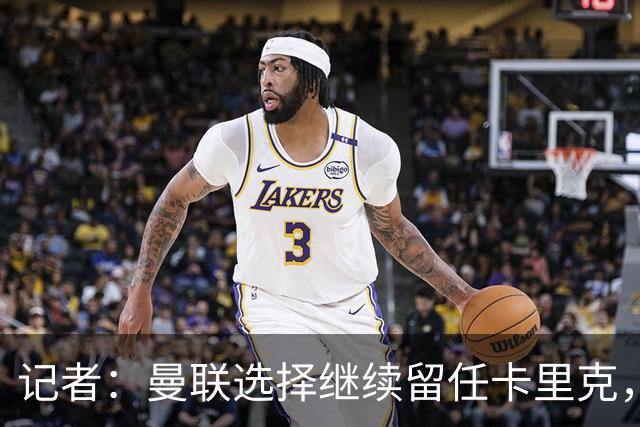 记者：曼联选择继续留任卡里克，一大主要原因来自财务层面