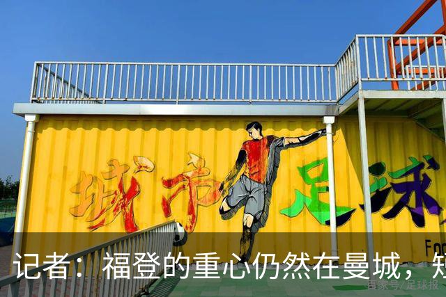 记者：福登的重心仍然在曼城，短期难回英格兰队大名单