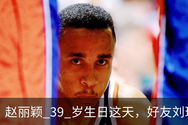 赵丽颖 39 岁生日这天，好友刘珂曝她近况，素颜状态好的让人意外