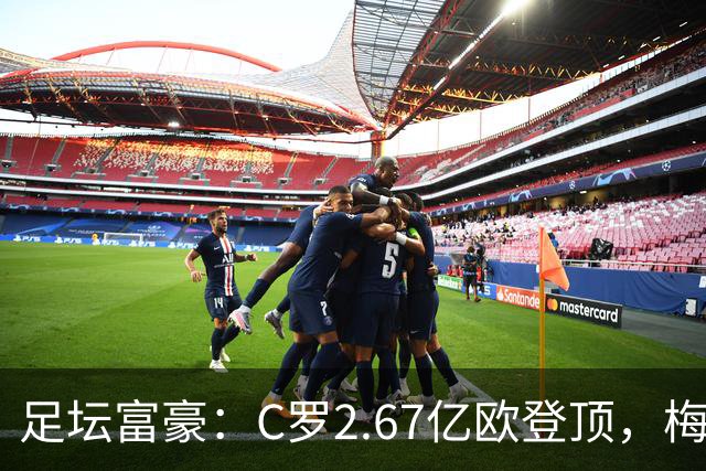 足坛富豪：C罗2.67亿欧登顶，梅西1.334亿欧排第二