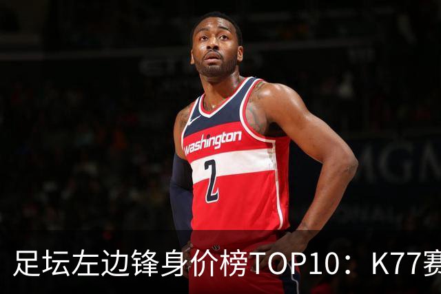 足坛左边锋身价榜TOP10：K77赛季报销，利物浦占3席