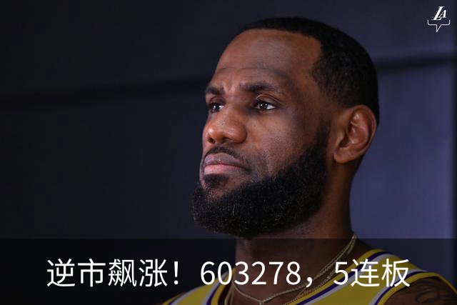 逆市飙涨！603278，5连板