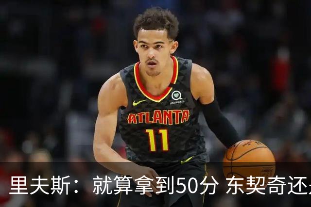 里夫斯：就算拿到50分 东契奇还是那个东契奇 我仍会自信出手