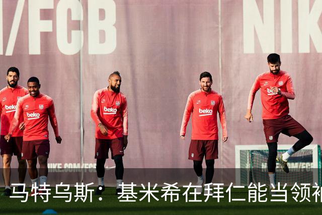 马特乌斯：基米希在拜仁能当领袖，在国家队也一样可以