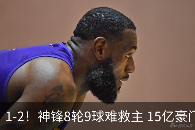 1-2！神锋8轮9球难救主 15亿豪门联赛全胜惨遭终结 送对手主场首胜